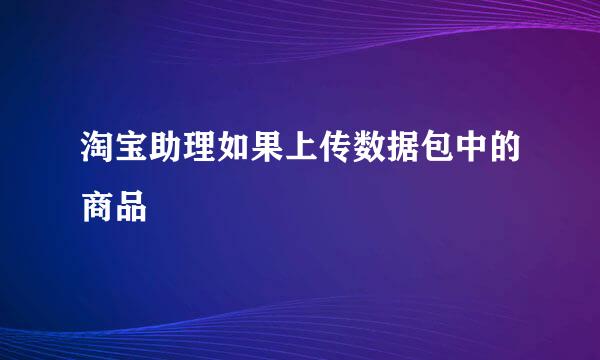 淘宝助理如果上传数据包中的商品