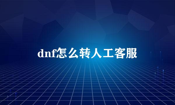dnf怎么转人工客服