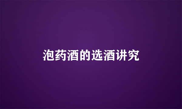 泡药酒的选酒讲究