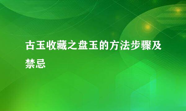 古玉收藏之盘玉的方法步骤及禁忌