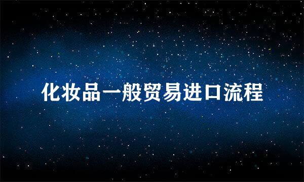 化妆品一般贸易进口流程