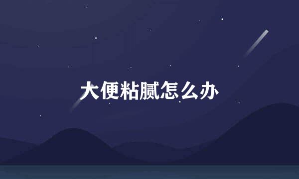 大便粘腻怎么办
