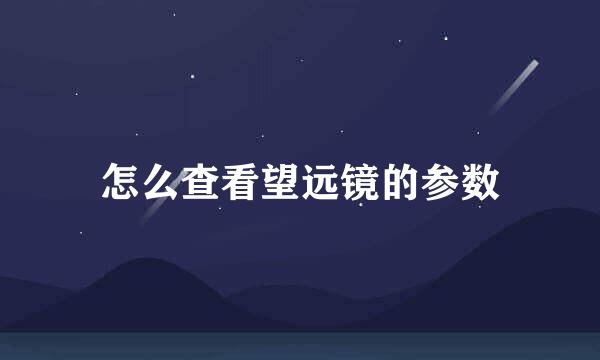 怎么查看望远镜的参数
