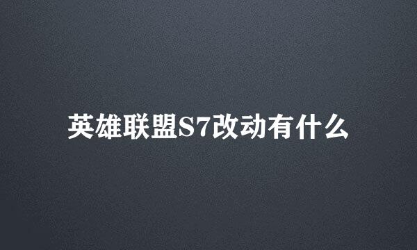 英雄联盟S7改动有什么