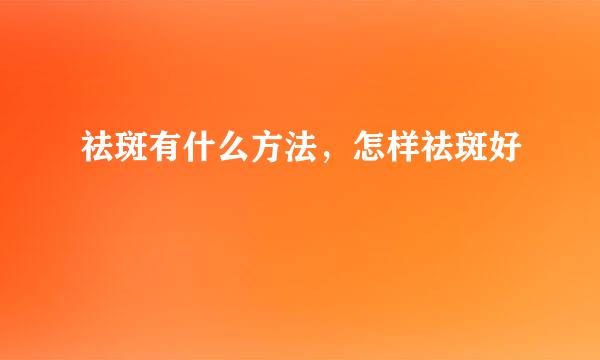 祛斑有什么方法，怎样祛斑好