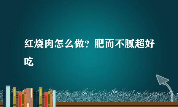 红烧肉怎么做？肥而不腻超好吃