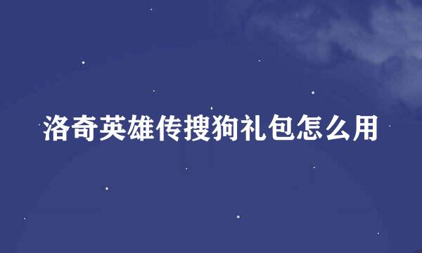 洛奇英雄传搜狗礼包怎么用