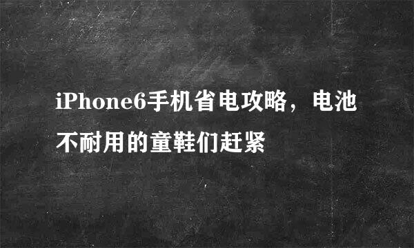 iPhone6手机省电攻略，电池不耐用的童鞋们赶紧