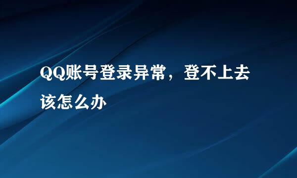 QQ账号登录异常，登不上去该怎么办