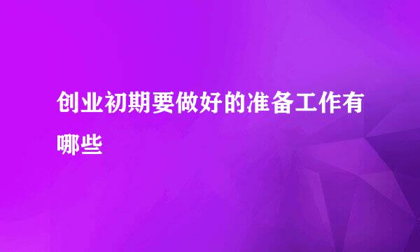 创业初期要做好的准备工作有哪些