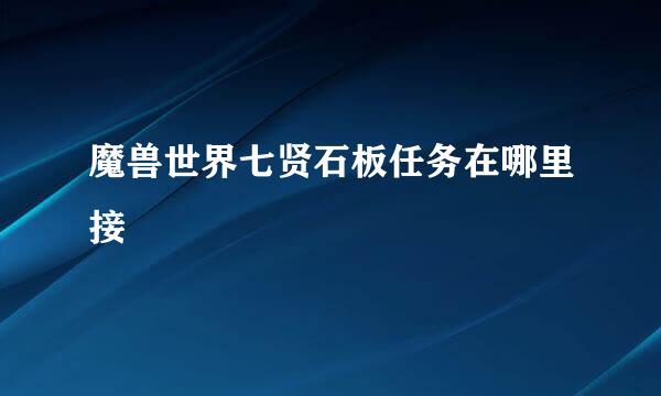 魔兽世界七贤石板任务在哪里接