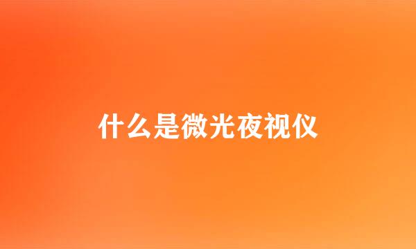 什么是微光夜视仪