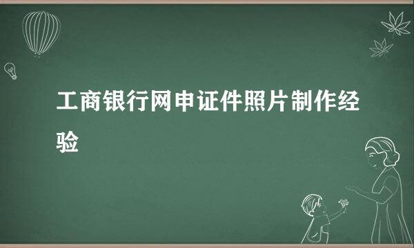工商银行网申证件照片制作经验