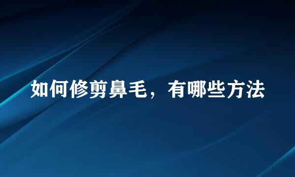 如何修剪鼻毛，有哪些方法