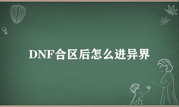 DNF合区后怎么进异界
