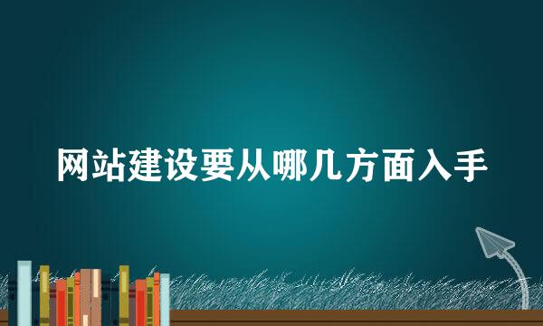 网站建设要从哪几方面入手
