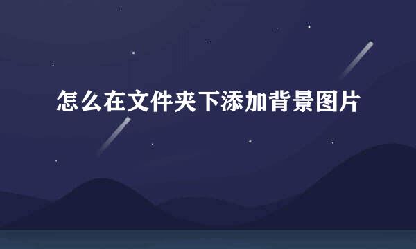 怎么在文件夹下添加背景图片