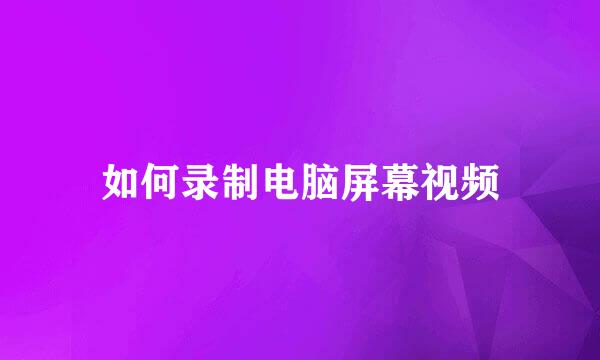 如何录制电脑屏幕视频