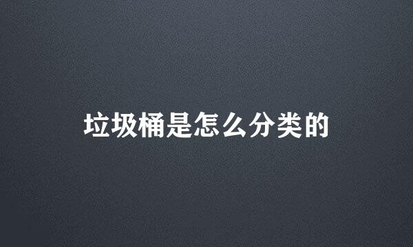 垃圾桶是怎么分类的