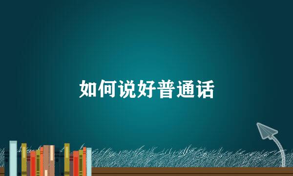 如何说好普通话