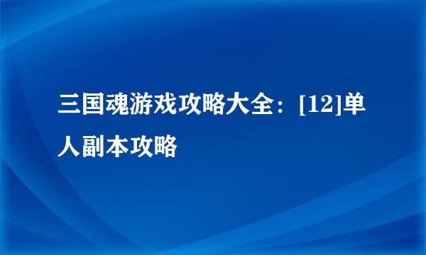 三国魂游戏攻略大全：[12]单人副本攻略