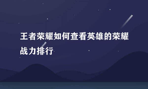 王者荣耀如何查看英雄的荣耀战力排行