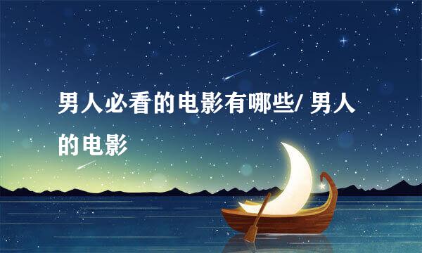 男人必看的电影有哪些/ 男人的电影
