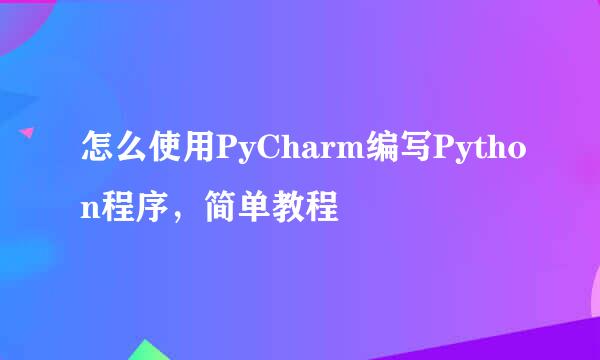 怎么使用PyCharm编写Python程序，简单教程
