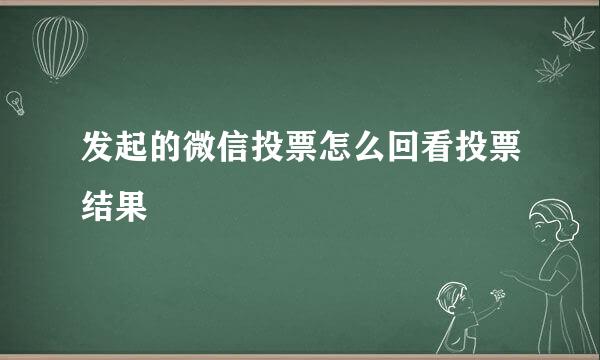 发起的微信投票怎么回看投票结果