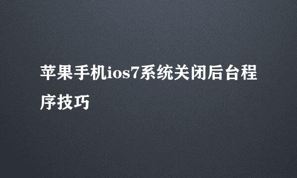 苹果手机ios7系统关闭后台程序技巧