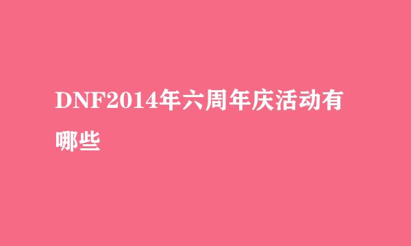 DNF2014年六周年庆活动有哪些