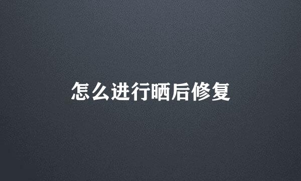 怎么进行晒后修复
