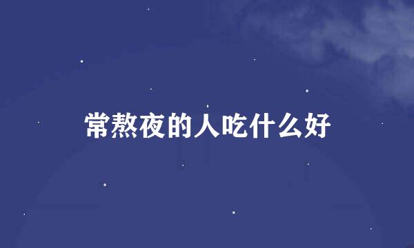 常熬夜的人吃什么好