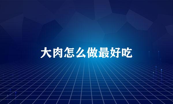 大肉怎么做最好吃