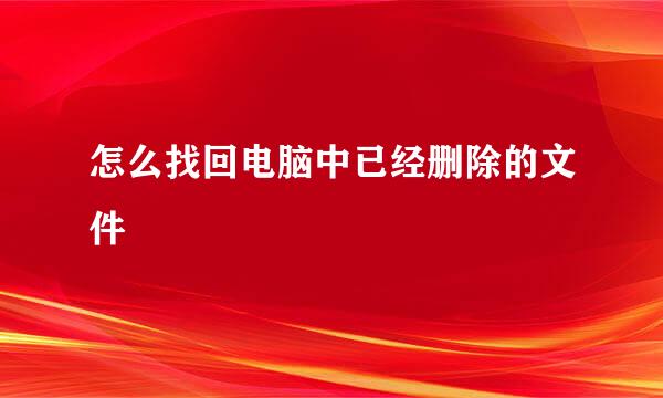 怎么找回电脑中已经删除的文件
