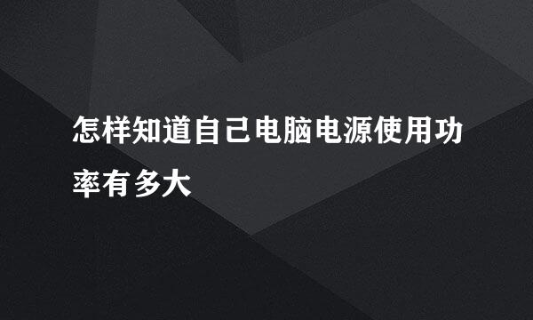 怎样知道自己电脑电源使用功率有多大