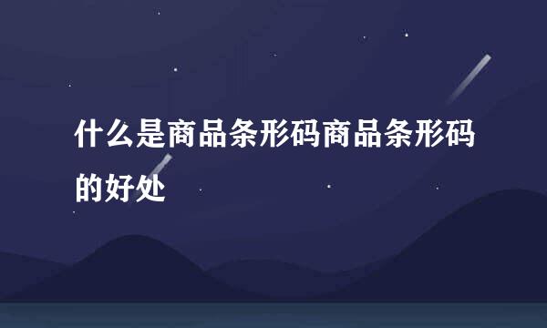 什么是商品条形码商品条形码的好处