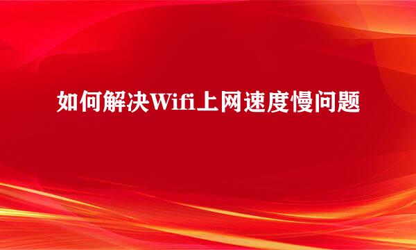 如何解决Wifi上网速度慢问题