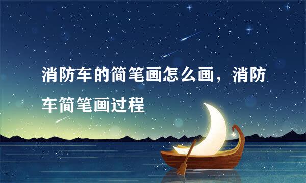 消防车的简笔画怎么画，消防车简笔画过程