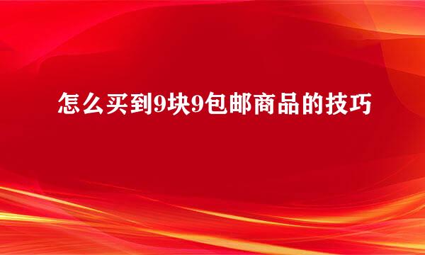 怎么买到9块9包邮商品的技巧