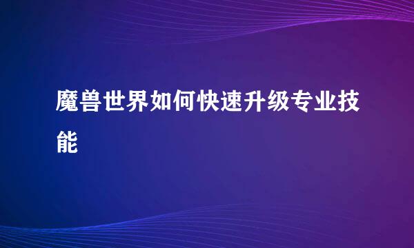 魔兽世界如何快速升级专业技能