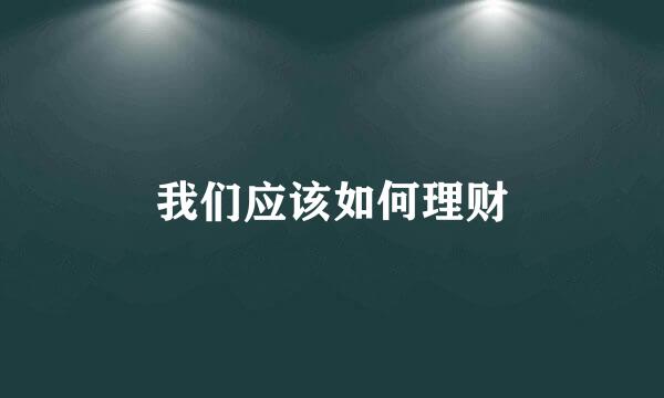 我们应该如何理财