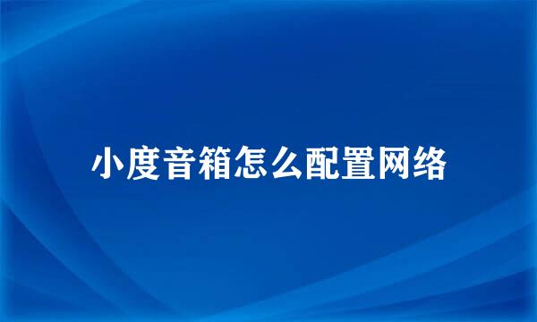 小度音箱怎么配置网络