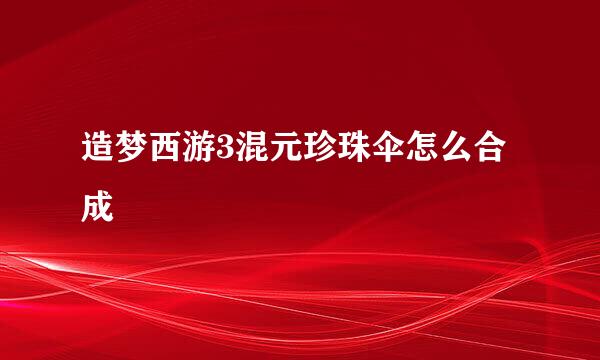 造梦西游3混元珍珠伞怎么合成