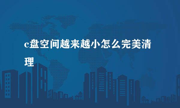 c盘空间越来越小怎么完美清理