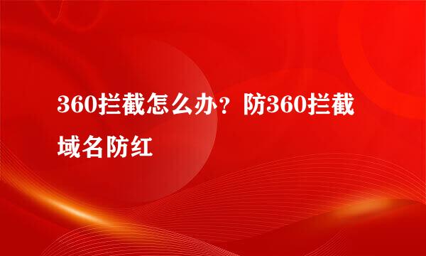 360拦截怎么办？防360拦截域名防红
