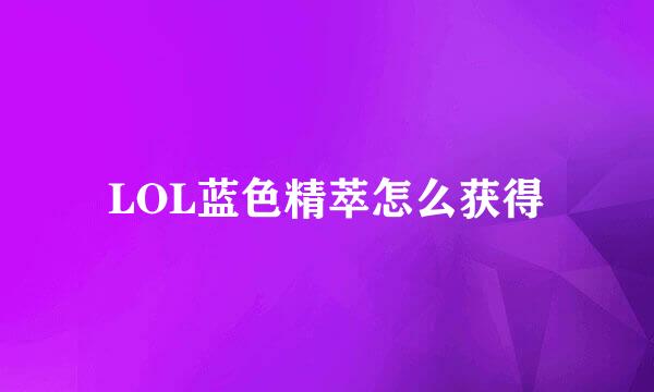 LOL蓝色精萃怎么获得