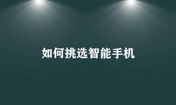 如何挑选智能手机