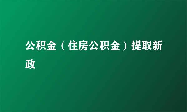 公积金（住房公积金）提取新政