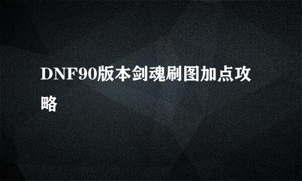 DNF90版本剑魂刷图加点攻略